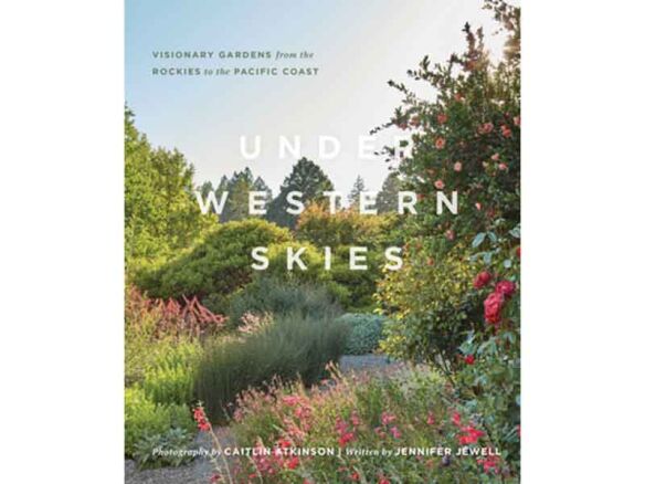 Under Western Skies: Visionary Gardens from the Rocky Mountains to the Pacific Coast